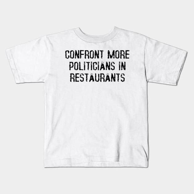 Confront More Politicians In Restaurants Kids T-Shirt by dikleyt